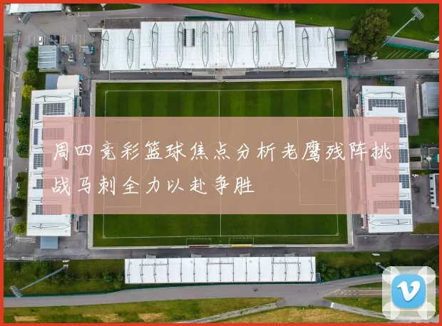 周四竞彩篮球焦点分析老鹰残阵挑战马刺全力以赴争胜