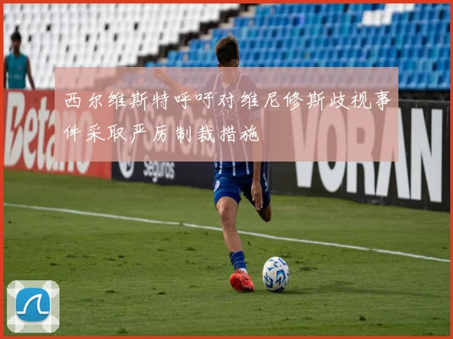 西尔维斯特呼吁对维尼修斯歧视事件采取严厉制裁措施