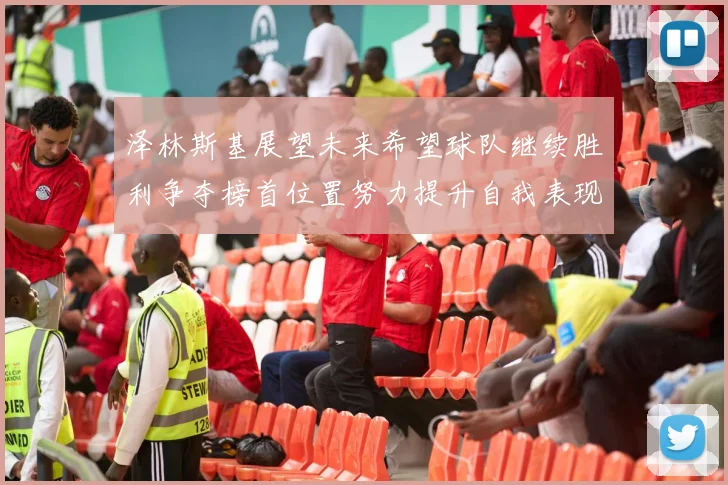泽林斯基展望未来希望球队继续胜利争夺榜首位置努力提升自我表现