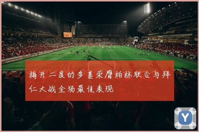 梅开二度的多基荣膺柏林联合与拜仁大战全场最佳表现