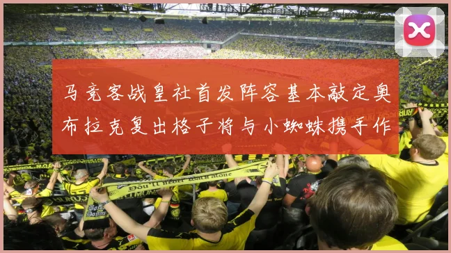 马竞客战皇社首发阵容基本敲定奥布拉克复出格子将与小蜘蛛携手作战