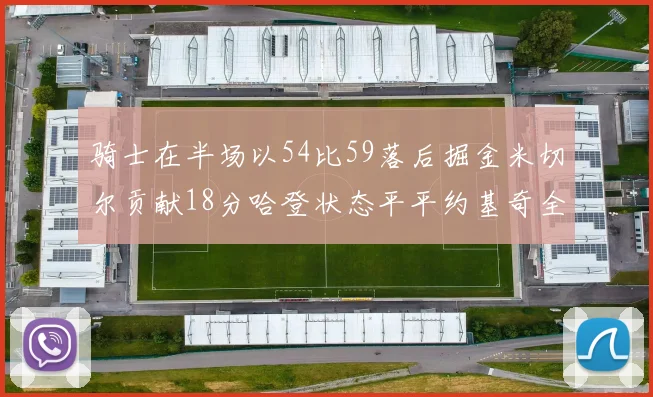 骑士在半场以54比59落后掘金米切尔贡献18分哈登状态平平约基奇全能表现