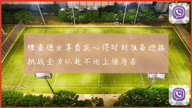 理查德分享首发心得时刻准备迎接挑战全力以赴不论上场与否