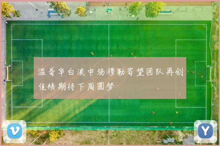 温哥华白浪中场穆勒寄望团队再创佳绩期待下周圆梦